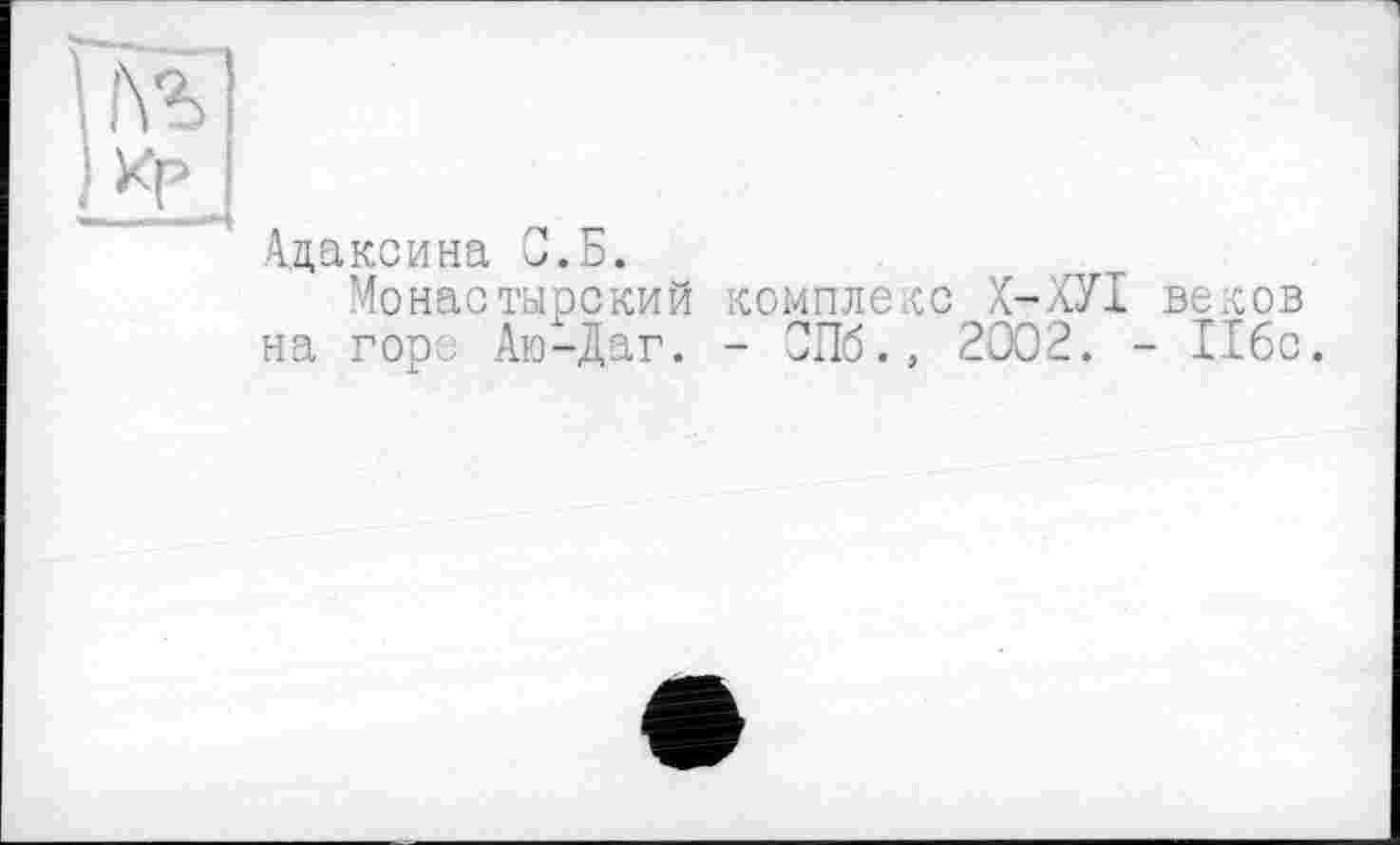 ﻿Адаксина С.Б.
Монастырский комплекс Х-ХУІ веков на горе Аю-Даг. - СПб., 2002. - 116с.